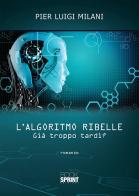 L' algoritmo ribelle. Già troppo tardi? di Pier Luigi Milani edito da Booksprint