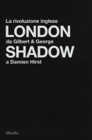 London shadow. La rivoluzione inglese da Gilbert&George a Damien Hirst. Catalogo della mostra (Napoli, 18 ottobre 2018-20 gennaio 2019). Ediz. italiana e inglese edito da Marsilio