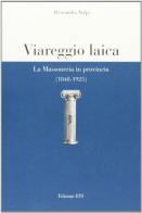 Viareggio laica. La massoneria in provincia (1848-1925) di Alessandro Volpi edito da Edizioni ETS