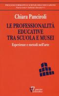 Le professionalità educative tra scuola e musei. Esperienze e metodi nell'arte di Chiara Panciroli edito da Guerini Scientifica