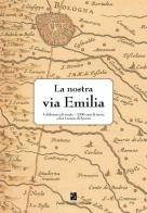 La nostra via Emilia. 5 chilometri di strada, 2200 anni di storia a San Lazzaro di Savena. Ediz. illustrata edito da Persiani