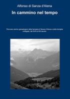 In cammino nel tempo. Percorso storico-genealogico della famiglia di Sanza d'Alena e delle famiglie collegate, dal XVII al XXI secolo di Alfonso Di Sanza D'Alena edito da ilmiolibro self publishing