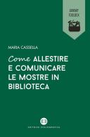 Come allestire e comunicare le mostre in biblioteca di Maria Cassella edito da Editrice Bibliografica