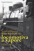 Scritti dell'ingegner Bruno Bonazzelli sulla locomotiva a vapore (1958-1964) di Claudio Pedrazzini edito da Com&Print