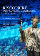 Riscoprire San Francesco de Geronimo (Grottaglie 1642-Napoli 1716). Storia, culto, spiritualità. Atti dei cicli di conferenze tenute nel III centenario della morte edito da Pluriassociazione San Francesco de Geronimo