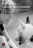 Change your mindset! To change your dog's behavior you have to change the way you think di Alexa Capra edito da Edizioni Zerotre
