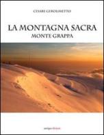 La montagna sacra. Monte Grappa di Cesare Gerolimetto, Giandomenico Cortese edito da Antiga Edizioni