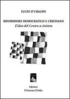 Riformismo democratico e cristiano. L'idea del centro a sinistra di Lucio D'Ubaldo edito da Il Domani d'Italia
