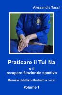 Praticare il Tui Na e il recupero funzionale sportivo vol.1 di Alessandra Tassi edito da ilmiolibro self publishing