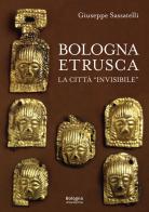 Bologna Etrusca. La città «invisibile» di Giuseppe Sassatelli edito da Bologna University Press