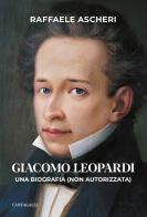 Giacomo Leopardi. Una biografia (non autorizzata) di Raffaele Ascheri edito da Cantagalli