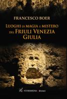 Luoghi di magia e mistero del Friuli Venezia Giulia di Francesco Boer edito da Intermedia Edizioni