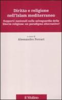 Diritto e religione nell'Islam mediterraneo. Rapporti nazionali sulla salvaguardia della libertà religiosa: un paradigma alternativo? edito da Il Mulino