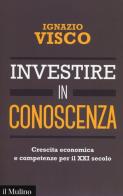 Investire in conoscenza. Crescita economica e competenze per il XXI secolo di Ignazio Visco edito da Il Mulino