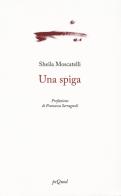 Una spiga di Sheila Moscatelli edito da Pequod