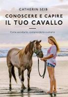 Conoscere e capire il tuo cavallo. Come ascoltarlo, comprenderlo e amarlo di Catherin Seib edito da Idea Libri