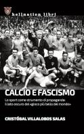 Calcio e fascismo. Lo sport come strumento di propaganda: il lato oscuro del «gioco più bello del mondo» di Cristóbal Villalobos Salas edito da Hellnation Libri