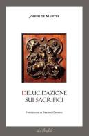 Delucidazione sui sacrifici. Testo francese a fronte. Ediz. bilingue di Joseph de Maistre edito da Lo Studiolo