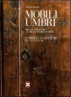 Mobili umbri, dal XV al XVIII secolo-Umbrian furniture 15th-18th century di Antonia Fuccella edito da La Rocca