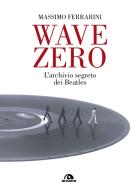 Wave Zero. L'archivio segreto dei Beatles di Massimo Ferrarini edito da Arcana