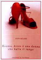 Buenos Aires è una donna che balla il tango di Aldo Selleri edito da Il Cavedio