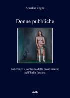 Donne pubbliche. Tolleranza e controllo della prostituzione nell'Italia fascista di Annalisa Cegna edito da Viella