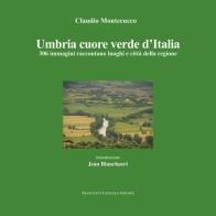 Umbria cuore verde d'Italia. 300 immagini raccontano luoghi e città della regione. Ediz. illustrata di Montecucco Claudio edito da Tozzuolo