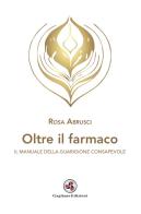 Oltre il farmaco. Il manuale della guarigione consapevole di Rosa Abrusci edito da Gagliano Edizioni