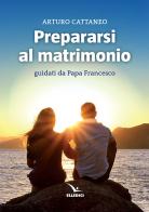 Prepararsi al matrimonio guidati da papa Francesco di Arturo Cattaneo edito da Editrice Elledici