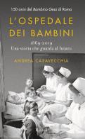 L'ospedale dei bambini. 1869-2019. Una storia che guarda al futuro. 150 anni del Bambino Gesù di Roma di Andrea Casavecchia edito da Rizzoli