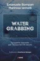 Water grabbing. Guerre nascoste per l'acqua nel XXI secolo di Emanuele Bompan, M. Iannelli edito da EMI
