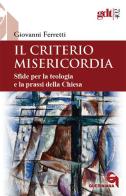 Il criterio misericordia. Sfide per la teologia e la prassi della Chiesa di Giovanni Ferretti edito da Queriniana