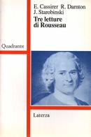 Tre letture di Rousseau di Ernst Cassirer, Robert Darnton, Jean Starobinski edito da Laterza