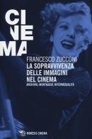 La sopravvivenza delle immagini nel cinema. Archivio, montaggio, intermedialità di Francesco Zucconi edito da Mimesis