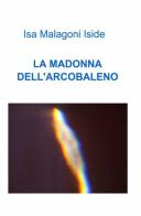 La Madonna dell'arcobaleno di Isa Malagoni edito da ilmiolibro self publishing