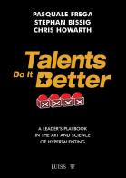 Talents do it better. A leader's playbook in the art and science of hypertalenting di Pasquale Frega, Stephan Bissig, Chris Howarth edito da Luiss University Press