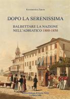 Dopo la Serenissima. Balbettare la nazione nell'Adriatico, 1800-1850 di Konstantina Zanou edito da La Musa Talìa