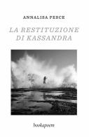 La restituzione di Kassandra. Amore, passione e altre malattie di Annalisa Pesce edito da bookapoem