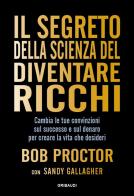 Il segreto della scienza del diventare ricchi. Cambia le tue convinzioni sul successo e sul denaro per creare la vita che desideri di Bob Proctor, Sandy Gallagher edito da Gribaudi