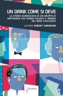 Un drink come si deve. La storia sconosciuta di un gruppo di bartender che hanno salvato il mondo del bere civilizzato di Robert Simonson edito da Readrink