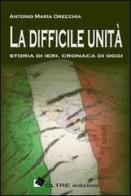 La difficile unità. Storia di ieri, cronaca di oggi di Antonio Maria Orecchia edito da Oltre Edizioni