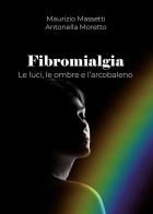 Fibromialgia. Le ombre, le luci e l'arcobaleno di Antonella Moretto, Maurizio Massetti edito da Youcanprint