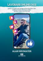 Lavorare online oggi. Guida completa per iniziare ad arrotondare, fare carriera e vivere di lavoro online, da dove vuoi e con chi vuoi. di Alan Neumayer edito da Autoritas Editore