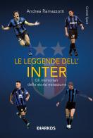 Le leggende dell'Inter. Gli immortali della storia nerazzurra di Andrea Ramazzotti edito da DIARKOS
