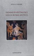 Donne di spettacolo nella Roma antica di Licia A. Callari edito da Novecento
