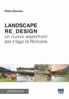 Landscape re_design. Un nuovo waterfront per il lago di Roncone di Pietro Zennaro edito da Maggioli Editore