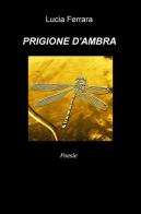Prigione d'ambra di Lucia Ferrara edito da ilmiolibro self publishing