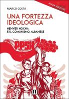 Una fortezza ideologica. Enver Hoxha e il comunismo albanese di Marco Costa edito da Anteo (Cavriago)