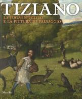 Tiziano. La fuga in Egitto e la pittura di paesaggio. Catalogo della mostra (Venezia, 29 agosto-dicembre 2012) edito da Marsilio