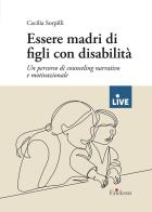 Essere madri di figli con disabilità. Un percorso di counseling narrativo e motivazionale di Cecilia Sorpilli edito da Erickson